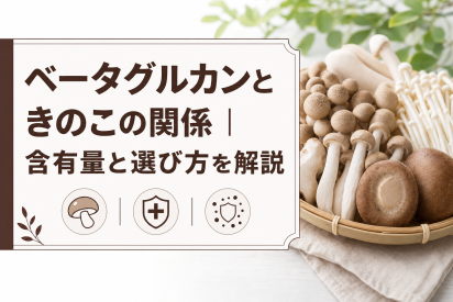 ベータグルカンときのこの関係｜含有量と選び方を解説